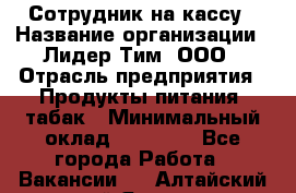 Сотрудник на кассу › Название организации ­ Лидер Тим, ООО › Отрасль предприятия ­ Продукты питания, табак › Минимальный оклад ­ 23 431 - Все города Работа » Вакансии   . Алтайский край,Яровое г.